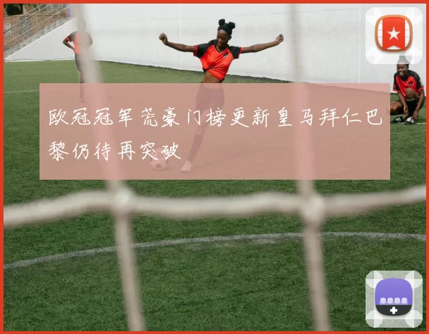 欧冠冠军荒豪门榜更新皇马拜仁巴黎仍待再突破
