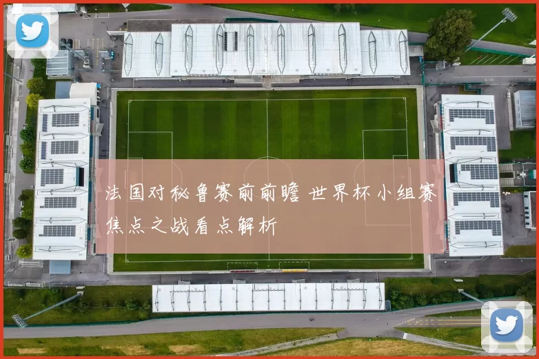 法国对秘鲁赛前前瞻 世界杯小组赛焦点之战看点解析