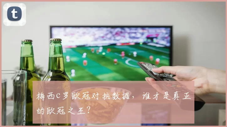 梅西c罗欧冠对抗数据，谁才是真正的欧冠之王？