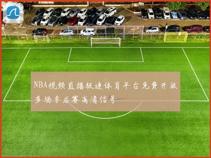 NBA视频直播极速体育平台免费开放多场季后赛高清信号