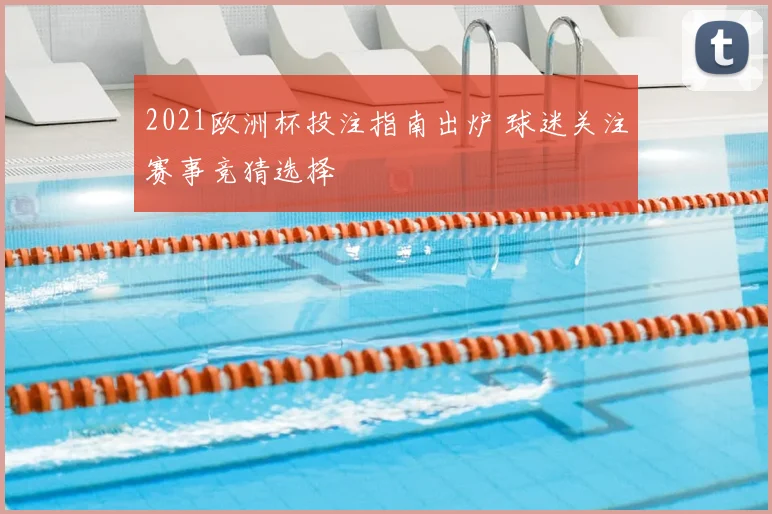 2021欧洲杯投注指南出炉 球迷关注赛事竞猜选择