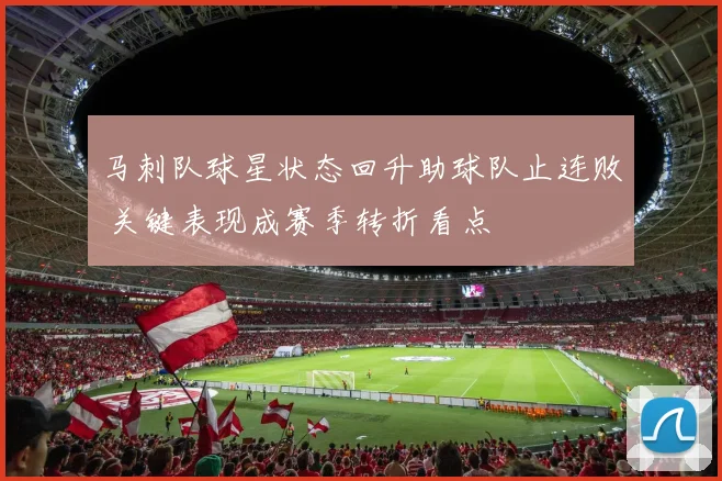 马刺队球星状态回升助球队止连败 关键表现成赛季转折看点