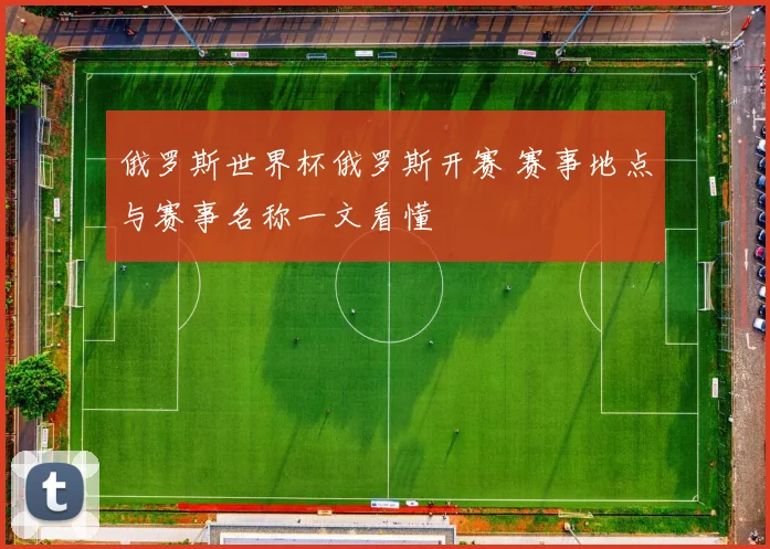 俄罗斯世界杯俄罗斯开赛 赛事地点与赛事名称一文看懂