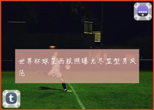 世界杯球星西服照曝光尽显型男风范