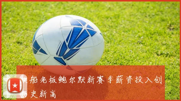 快船老板鲍尔默新赛季薪资投入创历史新高