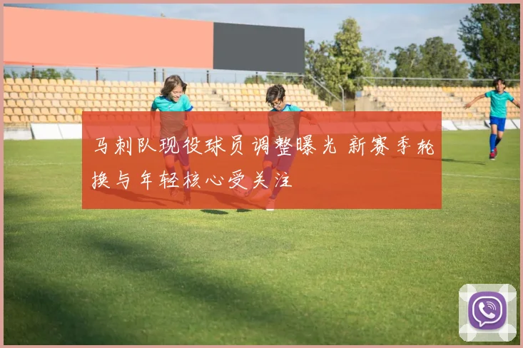 马刺队现役球员调整曝光 新赛季轮换与年轻核心受关注