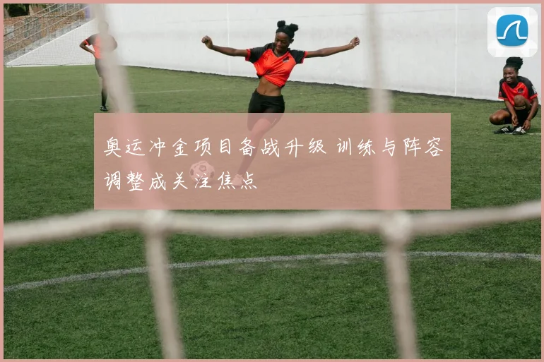 奥运冲金项目备战升级 训练与阵容调整成关注焦点
