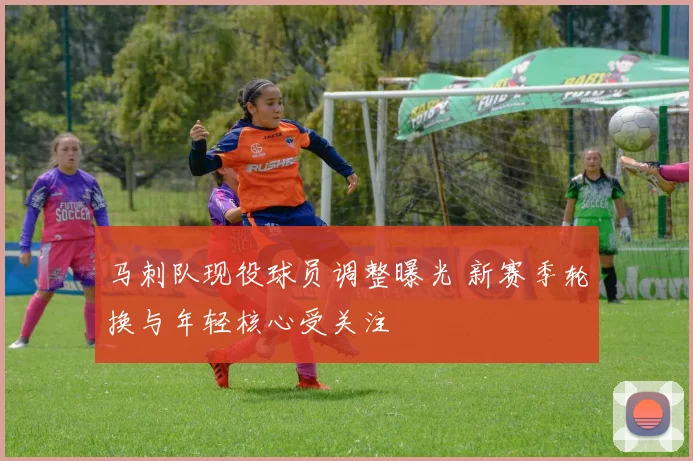 马刺队现役球员调整曝光 新赛季轮换与年轻核心受关注