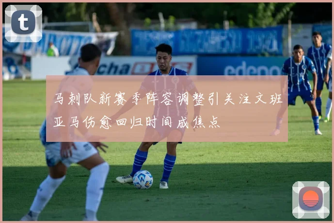 马刺队新赛季阵容调整引关注文班亚马伤愈回归时间成焦点