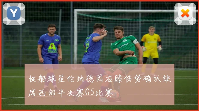快船球星伦纳德因右膝伤势确认缺席西部半决赛G5比赛