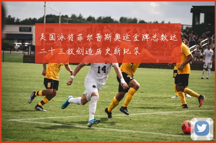 美国泳将菲尔普斯奥运金牌总数达二十三枚创造历史新纪录